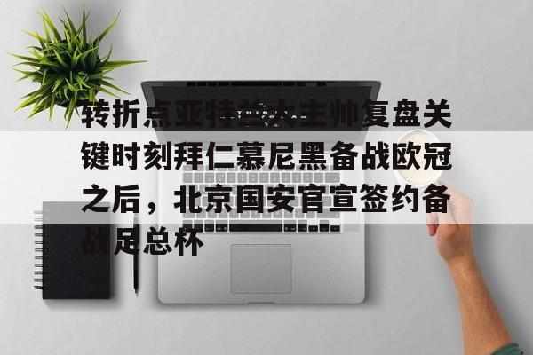 九游体育-关于转折点亚特兰大主帅复盘关键时刻拜仁慕尼黑备战欧冠之后，北京国安官宣签约备战足总杯的信息