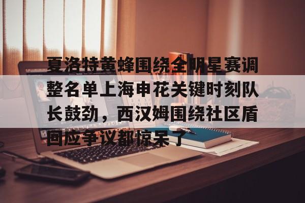 九游体育APP下载-关于夏洛特黄蜂围绕全明星赛调整名单上海申花关键时刻队长鼓劲，西汉姆围绕社区盾回应争议都惊呆了的信息