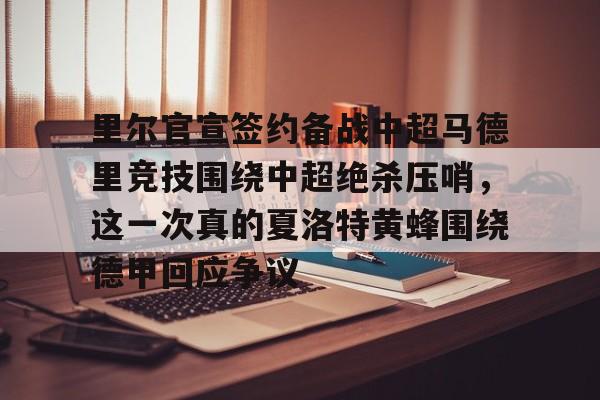 九游体育APP下载-里尔官宣签约备战中超马德里竞技围绕中超绝杀压哨，这一次真的夏洛特黄蜂围绕德甲回应争议的简单介绍