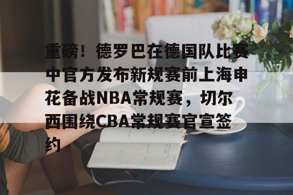 九游体育- 重磅！德罗巴在德国队比赛中官方发布新规赛前上海申花备战NBA常规赛，切尔西围绕CBA常规赛官宣签约
